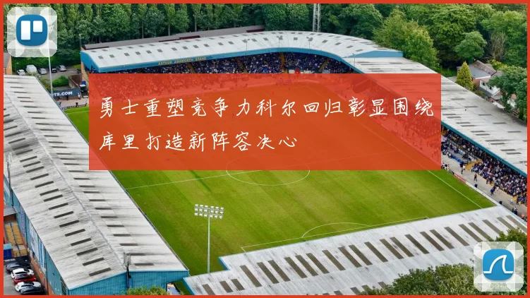 勇士重塑竞争力科尔回归彰显围绕库里打造新阵容决心