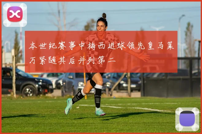 本世纪赛事中梅西进球领先皇马莱万紧随其后并列第二