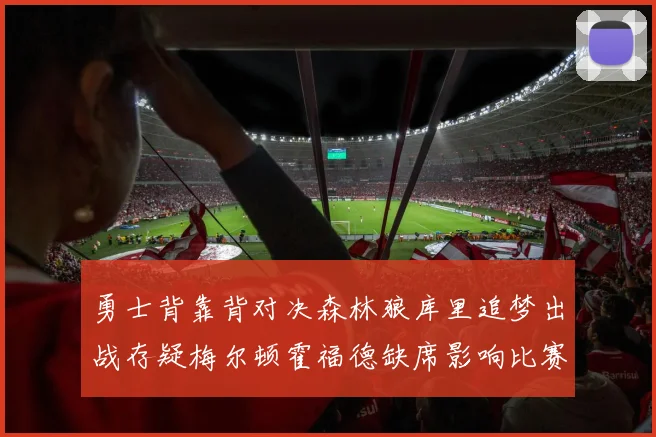 勇士背靠背对决森林狼库里追梦出战存疑梅尔顿霍福德缺席影响比赛走势