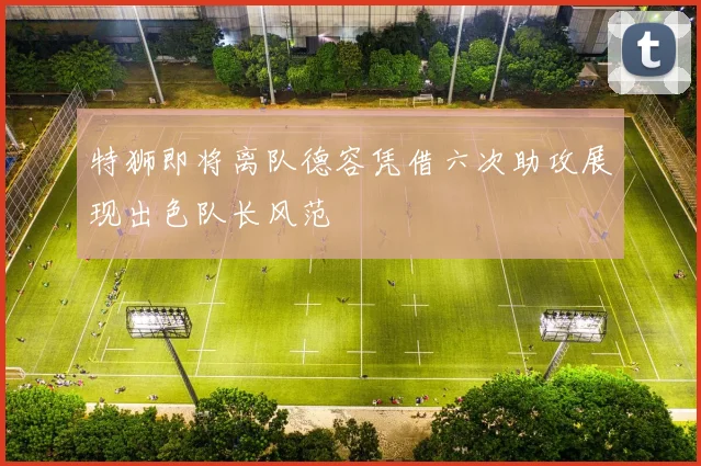 特狮即将离队德容凭借六次助攻展现出色队长风范