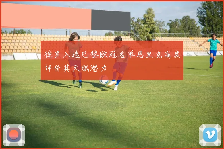 德罗入选巴黎欧冠名单恩里克高度评价其天赋潜力