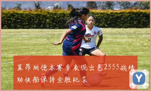 莱昂纳德本赛季表现出色2555战绩助快船保持全胜纪录