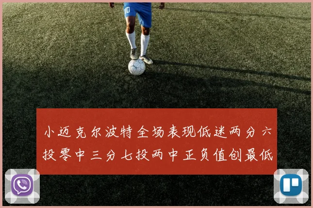 小迈克尔波特全场表现低迷两分六投零中三分七投两中正负值创最低纪录