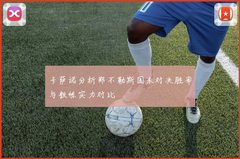 卡萨诺分析那不勒斯国米对决胜率与教练实力对比