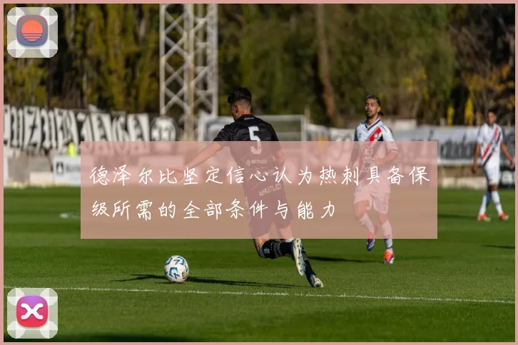德泽尔比坚定信心认为热刺具备保级所需的全部条件与能力