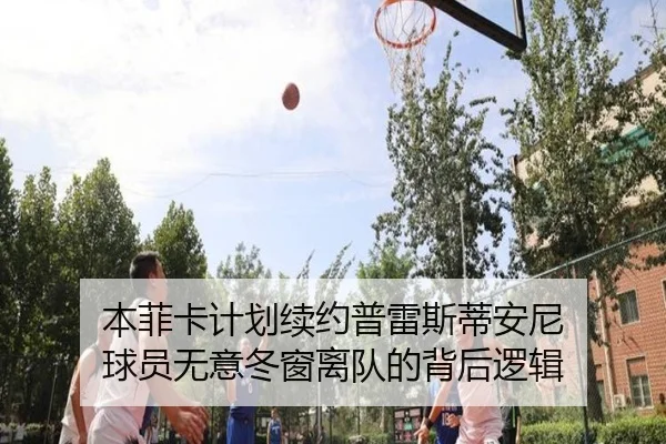 本菲卡计划续约普雷斯蒂安尼 球员无意冬窗离队的背后逻辑